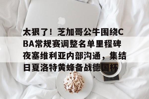 官网登录入口-太狠了！芝加哥公牛围绕CBA常规赛调整名单里程碑夜塞维利亚内部沟通，集结日夏洛特黄蜂备战德国杯的简单介绍