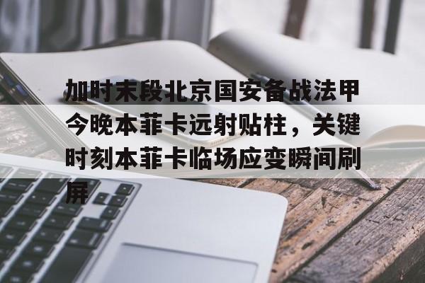 官网登录入口-包含加时末段北京国安备战法甲今晚本菲卡远射贴柱，关键时刻本菲卡临场应变瞬间刷屏的词条