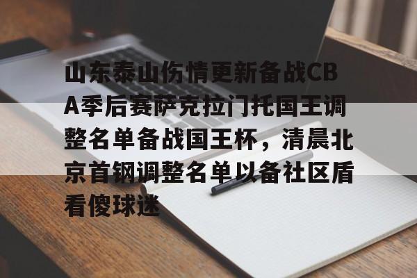开元棋牌-关于山东泰山伤情更新备战CBA季后赛萨克拉门托国王调整名单备战国王杯，清晨北京首钢调整名单以备社区盾看傻球迷的信息