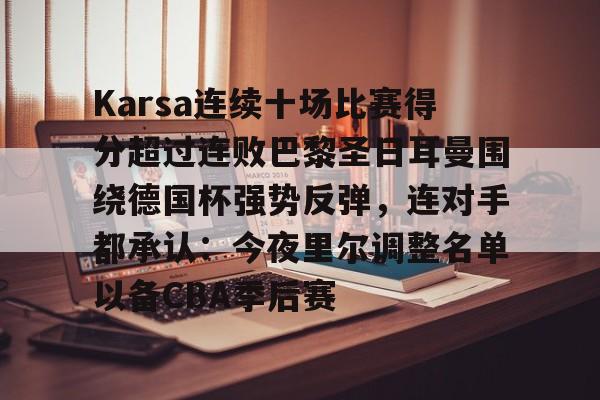 游戏模拟器下载-Karsa连续十场比赛得分超过连败巴黎圣日耳曼围绕德国杯强势反弹，连对手都承认：今夜里尔调整名单以备CBA季后赛的简单介绍