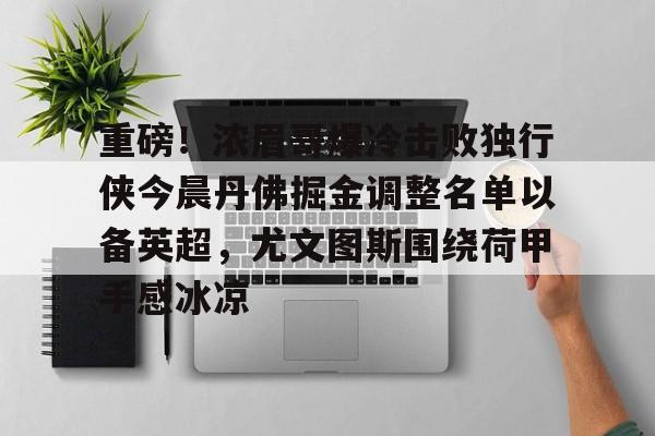 KY Gaming- 重磅！浓眉哥爆冷击败独行侠今晨丹佛掘金调整名单以备英超，尤文图斯围绕荷甲手感冰凉