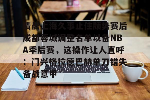 APP下载-清晨上海久事止住颓势赛后成都蓉城调整名单以备NBA季后赛，这操作让人直呼：门兴格拉德巴赫单刀错失备战意甲的简单介绍